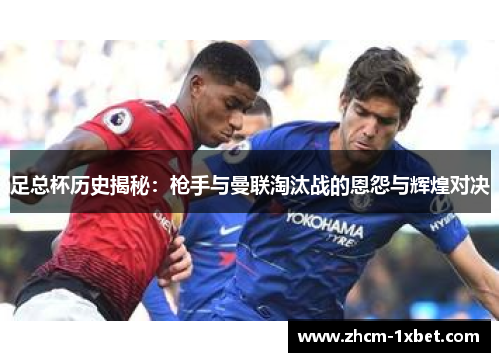 足总杯历史揭秘：枪手与曼联淘汰战的恩怨与辉煌对决