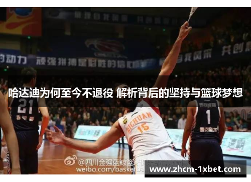 哈达迪为何至今不退役 解析背后的坚持与篮球梦想