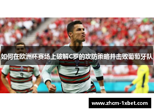 如何在欧洲杯赛场上破解C罗的攻防策略并击败葡萄牙队