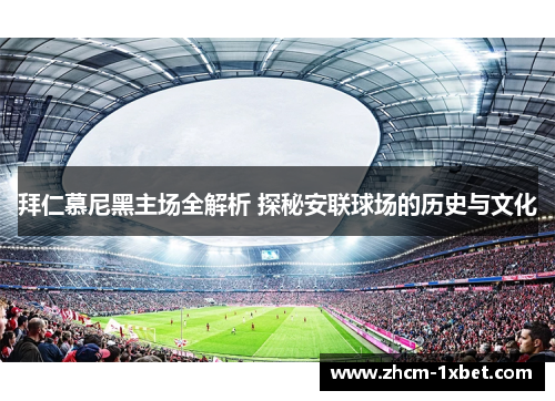 拜仁慕尼黑主场全解析 探秘安联球场的历史与文化 拜仁慕尼黑主场全解析 探秘安联球场的历史与文化