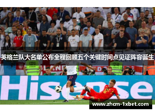 英格兰队大名单公布全程回顾五个关键时间点见证阵容诞生