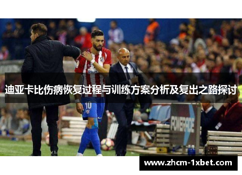 迪亚卡比伤病恢复过程与训练方案分析及复出之路探讨