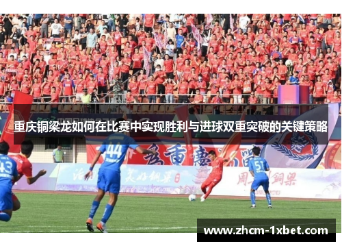 重庆铜梁龙如何在比赛中实现胜利与进球双重突破的关键策略