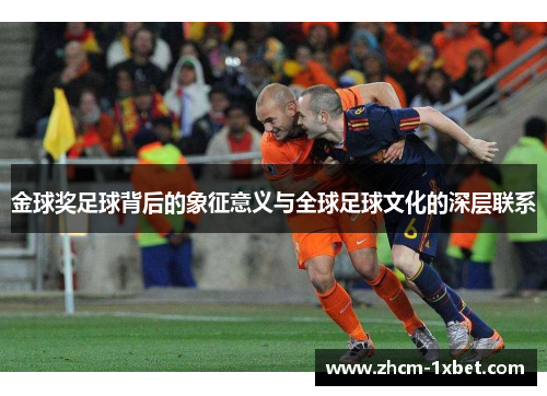 金球奖足球背后的象征意义与全球足球文化的深层联系