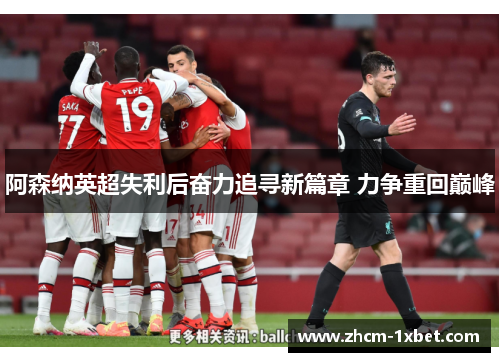 阿森纳英超失利后奋力追寻新篇章 力争重回巅峰 阿森纳英超失利后奋力追寻新篇章 力争重回巅峰