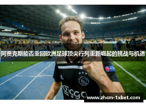 阿贾克斯能否重回欧洲足球顶尖行列重新崛起的挑战与机遇 阿贾克斯能否重回欧洲足球顶尖行列重新崛起的挑战与机遇