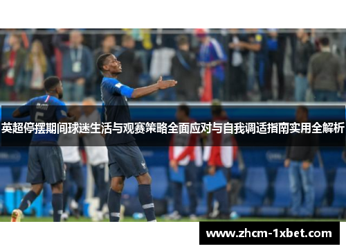 英超停摆期间球迷生活与观赛策略全面应对与自我调适指南实用全解析 英超停摆期间球迷生活与观赛策略全面应对与自我调适指南实用全解析