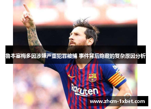鲁本塞梅多因涉嫌严重犯罪被捕 事件背后隐藏的复杂原因分析