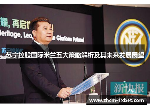 苏宁控股国际米兰五大策略解析及其未来发展展望