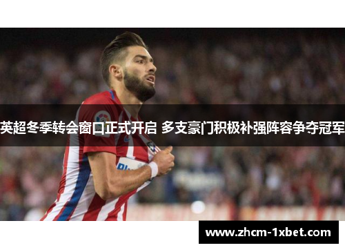 英超冬季转会窗口正式开启 多支豪门积极补强阵容争夺冠军 英超冬季转会窗口正式开启 多支豪门积极补强阵容争夺冠军