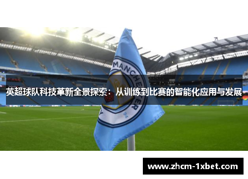 英超球队科技革新全景探索：从训练到比赛的智能化应用与发展