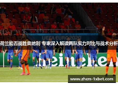 荷兰能否战胜奥地利 专家深入解读两队实力对比与战术分析
