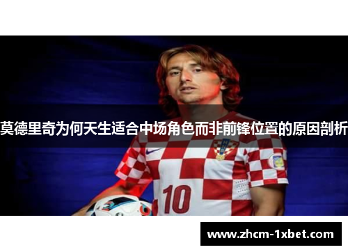 莫德里奇为何天生适合中场角色而非前锋位置的原因剖析