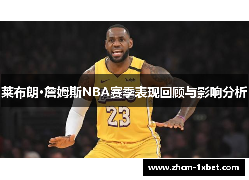 莱布朗·詹姆斯NBA赛季表现回顾与影响分析