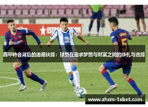 西甲转会背后的道德抉择：球员在追求梦想与财富之间的挣扎与选择
