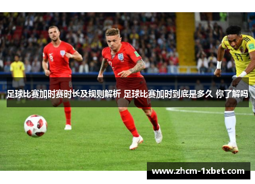 足球比赛加时赛时长及规则解析 足球比赛加时到底是多久 你了解吗