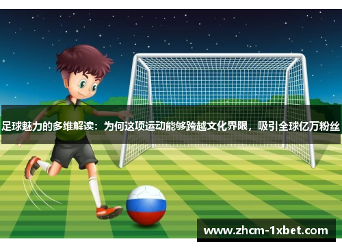 足球魅力的多维解读：为何这项运动能够跨越文化界限，吸引全球亿万粉丝
