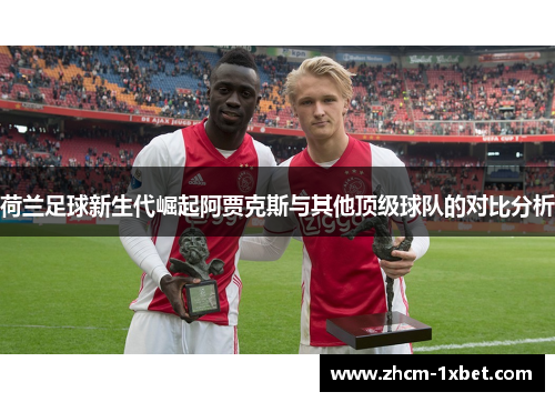 荷兰足球新生代崛起阿贾克斯与其他顶级球队的对比分析