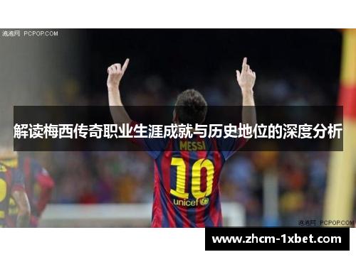 解读梅西传奇职业生涯成就与历史地位的深度分析
