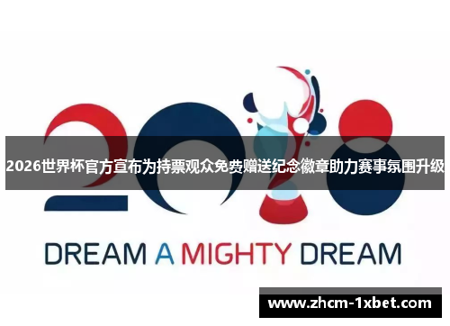 2026世界杯官方宣布为持票观众免费赠送纪念徽章助力赛事氛围升级