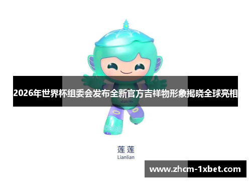 2026年世界杯组委会发布全新官方吉祥物形象揭晓全球亮相 2026年世界杯组委会发布全新官方吉祥物形象揭晓全球亮相