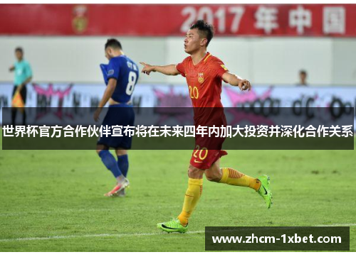世界杯官方合作伙伴宣布将在未来四年内加大投资并深化合作关系 世界杯官方合作伙伴宣布将在未来四年内加大投资并深化合作关系