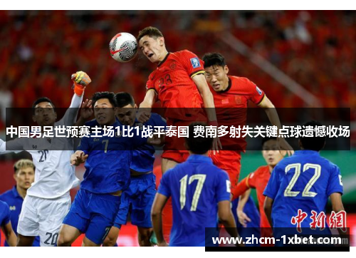 中国男足世预赛主场1比1战平泰国 费南多射失关键点球遗憾收场 中国男足世预赛主场1比1战平泰国 费南多射失关键点球遗憾收场