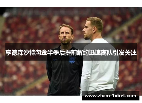 亨德森沙特淘金半季后提前解约迅速离队引发关注 亨德森沙特淘金半季后提前解约迅速离队引发关注