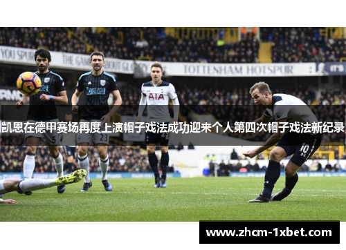 凯恩在德甲赛场再度上演帽子戏法成功迎来个人第四次帽子戏法新纪录 凯恩在德甲赛场再度上演帽子戏法成功迎来个人第四次帽子戏法新纪录