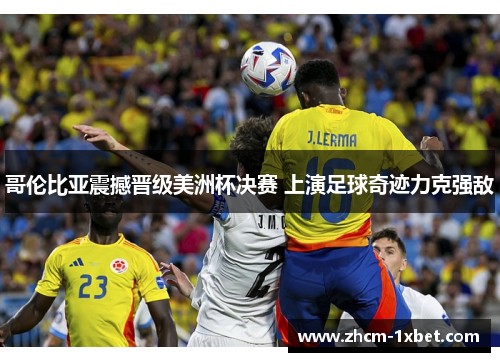 哥伦比亚震撼晋级美洲杯决赛 上演足球奇迹力克强敌 哥伦比亚震撼晋级美洲杯决赛 上演足球奇迹力克强敌