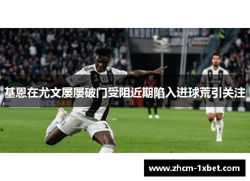 基恩在尤文屡屡破门受阻近期陷入进球荒引关注