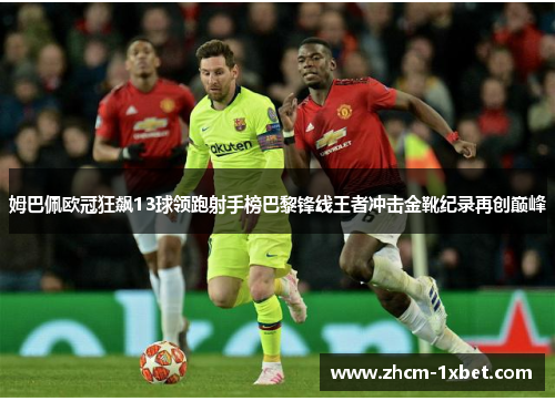 姆巴佩欧冠狂飙13球领跑射手榜巴黎锋线王者冲击金靴纪录再创巅峰 姆巴佩欧冠狂飙13球领跑射手榜巴黎锋线王者冲击金靴纪录再创巅峰