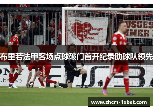 布里若法甲客场点球破门首开纪录助球队领先 布里若法甲客场点球破门首开纪录助球队领先