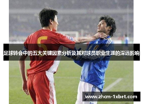足球转会中的五大关键因素分析及其对球员职业生涯的深远影响