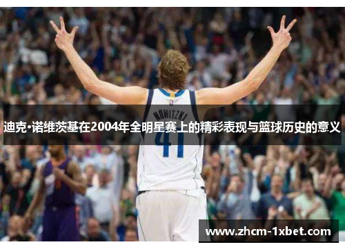 迪克·诺维茨基在2004年全明星赛上的精彩表现与篮球历史的意义