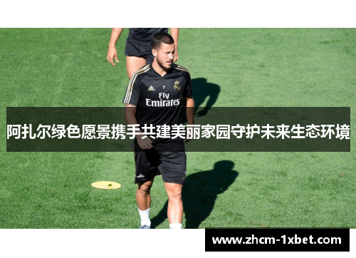 阿扎尔绿色愿景携手共建美丽家园守护未来生态环境