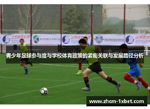 青少年足球参与度与学校体育政策的紧密关联与发展路径分析 青少年足球参与度与学校体育政策的紧密关联与发展路径分析