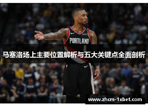 马塞洛场上主要位置解析与五大关键点全面剖析 马塞洛场上主要位置解析与五大关键点全面剖析