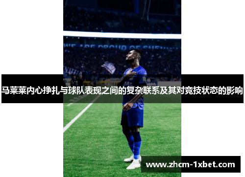马莱莱内心挣扎与球队表现之间的复杂联系及其对竞技状态的影响