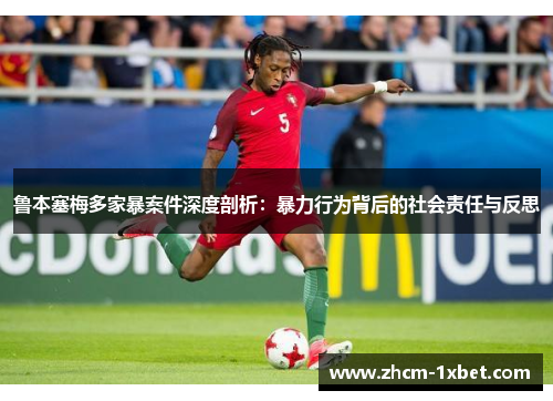 鲁本塞梅多家暴案件深度剖析：暴力行为背后的社会责任与反思