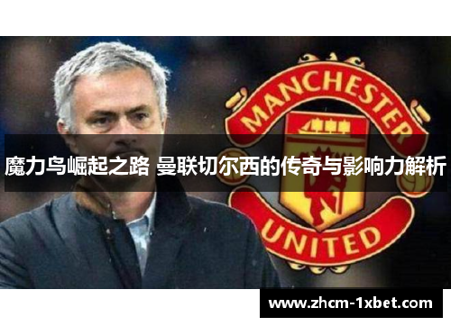 魔力鸟崛起之路 曼联切尔西的传奇与影响力解析