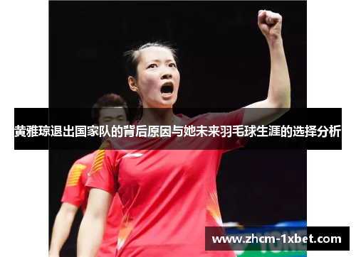 黄雅琼退出国家队的背后原因与她未来羽毛球生涯的选择分析 黄雅琼退出国家队的背后原因与她未来羽毛球生涯的选择分析