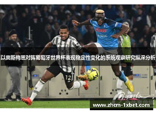 以奥斯梅恩对阵葡萄牙世界杯表现稳定性变化的系统观察研究纵深分析