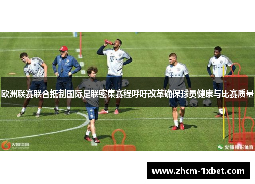 欧洲联赛联合抵制国际足联密集赛程呼吁改革确保球员健康与比赛质量 欧洲联赛联合抵制国际足联密集赛程呼吁改革确保球员健康与比赛质量